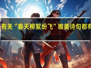有关“春天柳絮纷飞”唯美诗句都有哪些