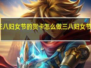 有关三八妇女节的贺卡怎么做 三八妇女节美丽的贺卡