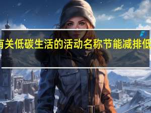有关低碳生活的活动名称 节能减排低碳生活