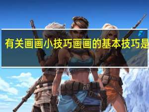 有关画画小技巧 画画的基本技巧是什么