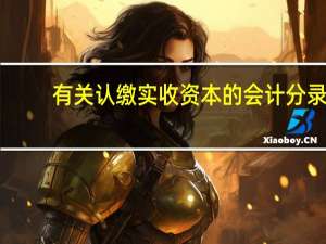 有关认缴实收资本的会计分录