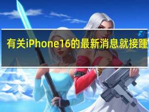 有关iPhone16的最新消息就接踵而至
