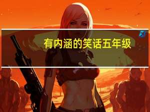 有内涵的笑话五年级（有内涵的笑话）