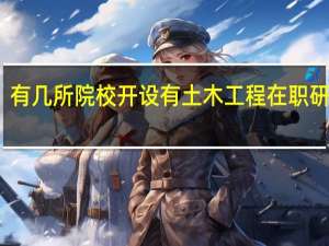有几所院校开设有土木工程在职研究生