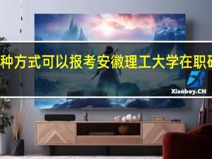 有几种方式可以报考安徽理工大学在职研究生学习