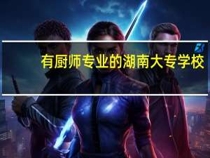 有厨师专业的湖南大专学校