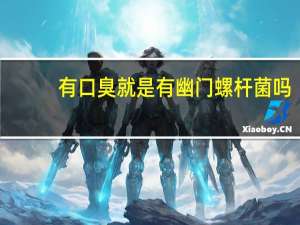 有口臭就是有幽门螺杆菌吗（youko）