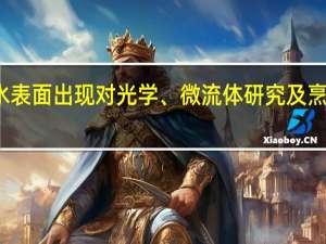 有史以来最防水表面出现 对光学、微流体研究及烹饪均将产生重要影响