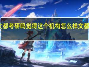 有同学报过文都考研吗觉得这个机构怎么样 文都考研培训机构咋样