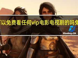 有哪个软件是可以免费看任何vip电影电视剧的吗 免费看电影电视剧软件
