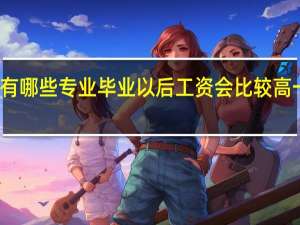 有哪些专业毕业以后工资会比较高一些呢