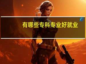 有哪些专科专业好就业