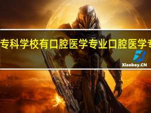 有哪些专科学校有口腔医学专业 口腔医学专科院校推荐