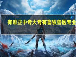 有哪些中专大专有畜牧兽医专业的