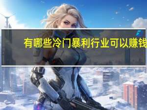 有哪些冷门暴利行业可以赚钱
