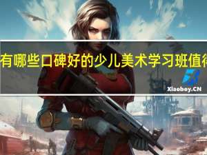 有哪些口碑好的少儿美术学习班值得推荐