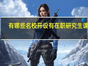 有哪些名校开设有在职研究生课程