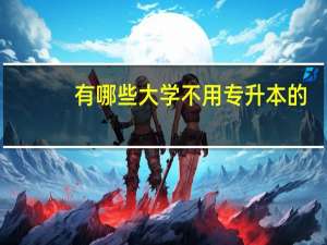 有哪些大学不用专升本的