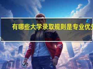 有哪些大学录取规则是专业优先