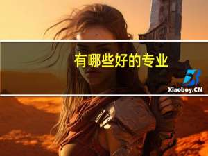 有哪些好的专业，就业前景好的专业。