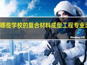 有哪些学校的复合材料成型工程专业比较出名