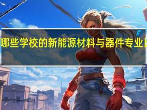 有哪些学校的新能源材料与器件专业比较出名