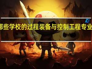 有哪些学校的过程装备与控制工程专业比较出名