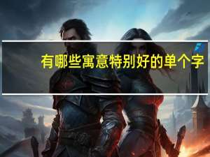 有哪些寓意特别好的单个字