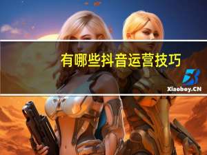 有哪些抖音运营技巧