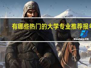 有哪些热门的大学专业推荐报考