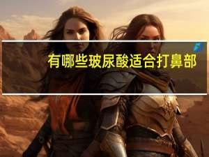 有哪些玻尿酸适合打鼻部，隆鼻哪个玻尿酸牌子好