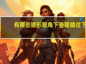 有哪些眼形眼角下垂 眼睛往下垂的眼型是什么呀