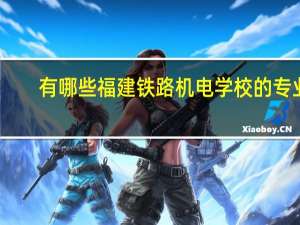 有哪些福建铁路机电学校的专业