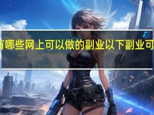 有哪些网上可以做的副业 以下副业可以考虑