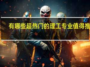 有哪些超热门的理工专业值得推荐