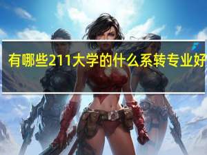 有哪些211大学的什么系转专业好转啊。