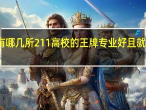 有哪几所211高校的王牌专业好且就业率高
