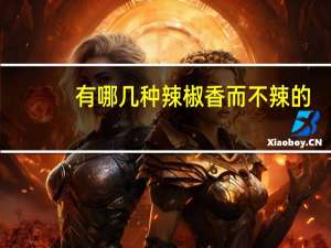有哪几种辣椒香而不辣的