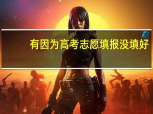 有因为高考志愿填报没填好，而后悔的吗
