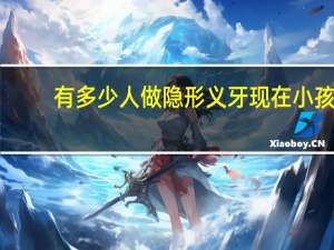 有多少人做隐形义牙 现在小孩子做隐形牙齿矫正的人多吗