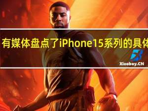 有媒体盘点了iPhone15系列的具体变化
