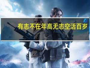有志不在年高无志空活百岁（有志不在年高）