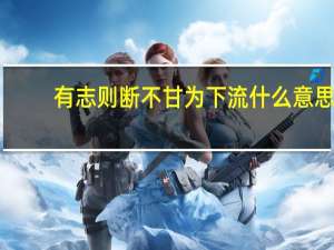有志则断不甘为下流什么意思