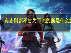 有志则断不甘为下流的断是什么意思（有志则断不甘为下流）