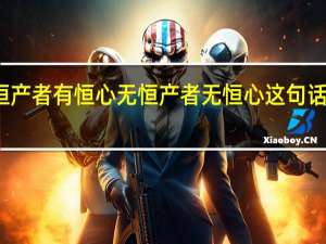 有恒产者有恒心无恒产者无恒心这句话出自哪里（有恒产者有恒心无恒产者无恒心）