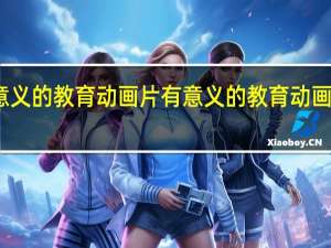 有意义的教育动画片 有意义的教育动画片有哪些