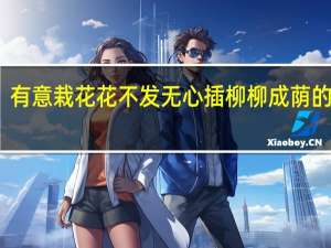 有意栽花花不发无心插柳柳成荫的意思