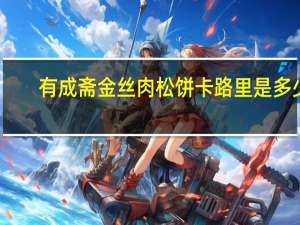 有成斋 金丝肉松饼卡路里是多少