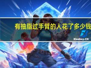 有抽脂过手臂的人花了多少钱(手臂吸脂要多少价格)