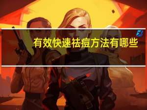 有效快速祛痘方法有哪些？比较快速的祛痘方法是什么